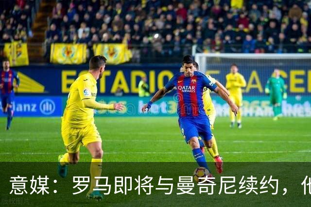 意媒：罗马即将与曼奇尼续约，他从小是国米球迷但现已是罗马旗帜